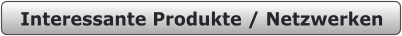 Interessante Produkte / Netzwerken